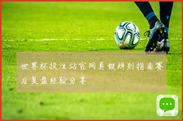 世界杯投注站官网真假辨别指南赛后复盘经验分享