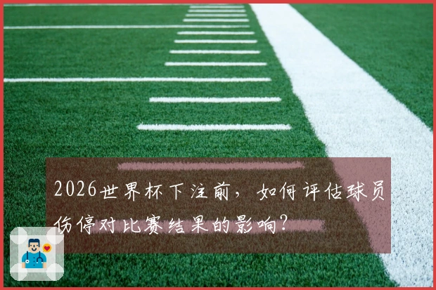 2026世界杯下注前，如何评估球员伤停对比赛结果的影响？