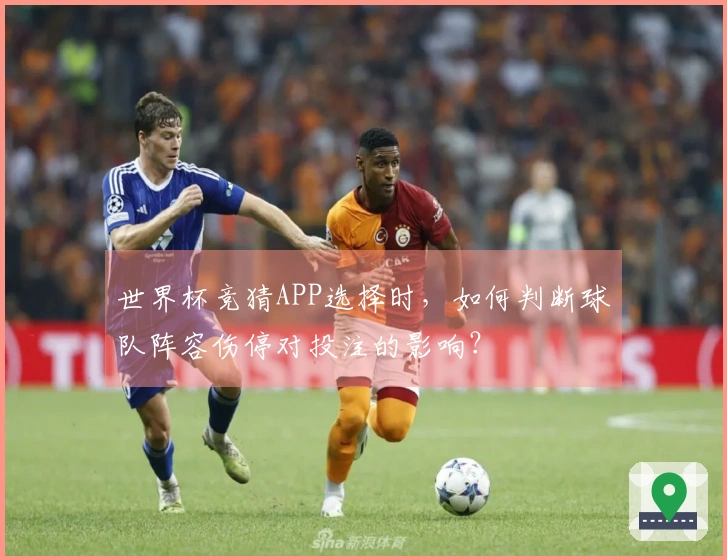 世界杯竞猜APP选择时，如何判断球队阵容伤停对投注的影响？