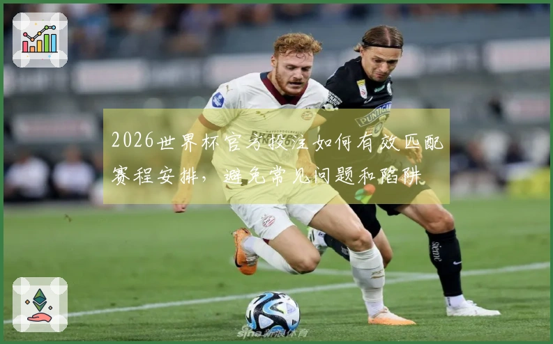 2026世界杯官方投注如何有效匹配赛程安排，避免常见问题和陷阱