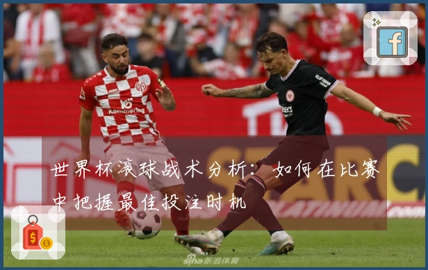 世界杯滚球战术分析：如何在比赛中把握最佳投注时机