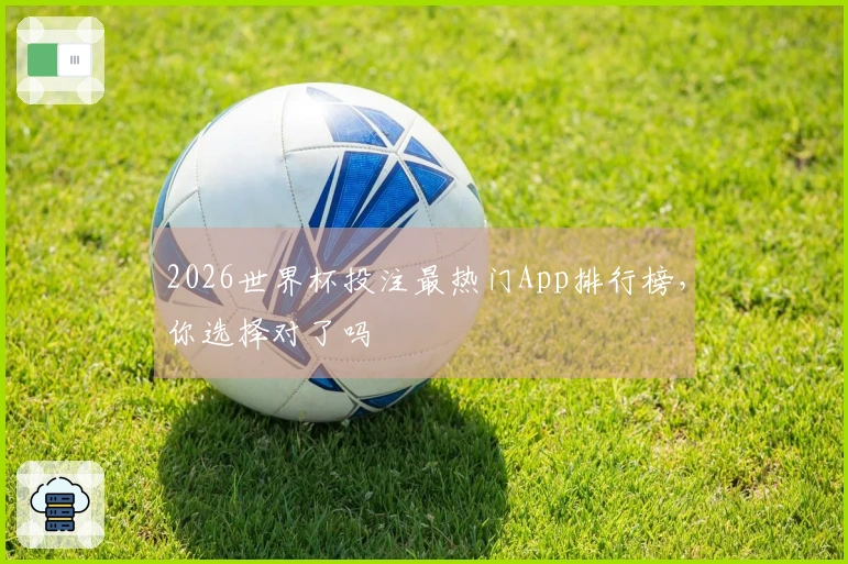 2026世界杯投注最热门App排行榜,你选择对了吗