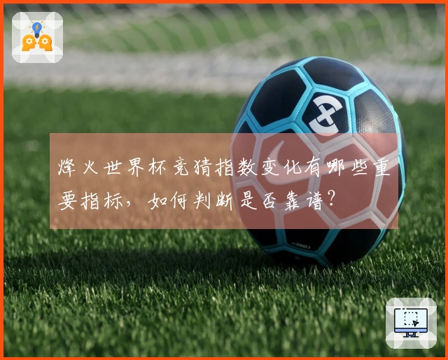 烽火世界杯竞猜指数变化有哪些重要指标，如何判断是否靠谱？
