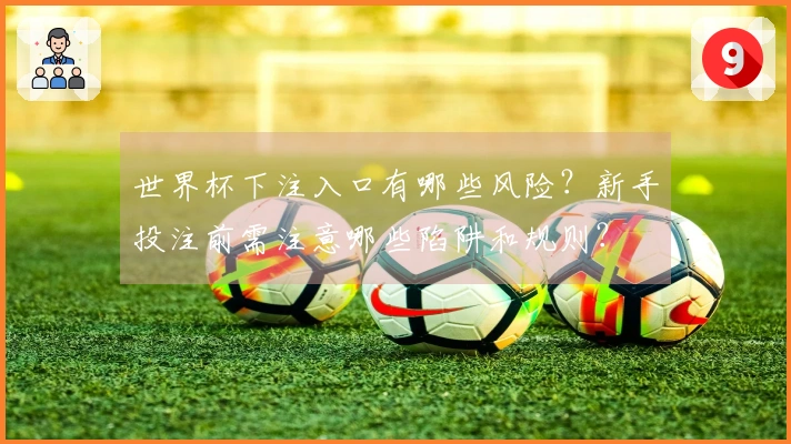 世界杯下注入口有哪些风险？新手投注前需注意哪些陷阱和规则？