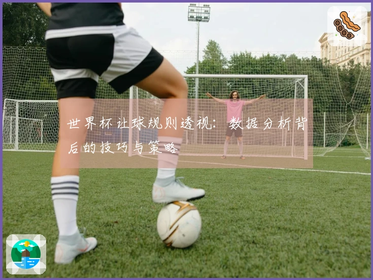 世界杯让球规则透视：数据分析背后的技巧与策略
