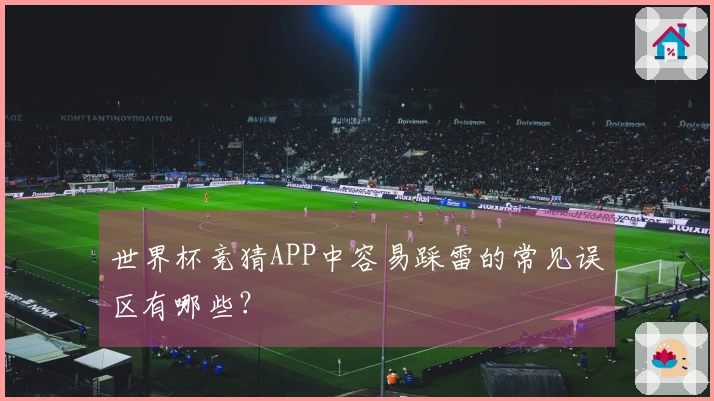 世界杯竞猜APP中容易踩雷的常见误区有哪些？