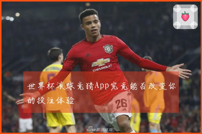 世界杯滚球竞猜App究竟能否改变你的投注体验