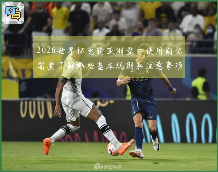 2026世界杯竞猜亚洲盘口使用前你需要了解哪些基本规则和注意事项