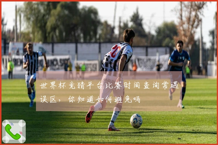世界杯竞猜平台比赛时间查询常遇误区，你知道如何避免吗