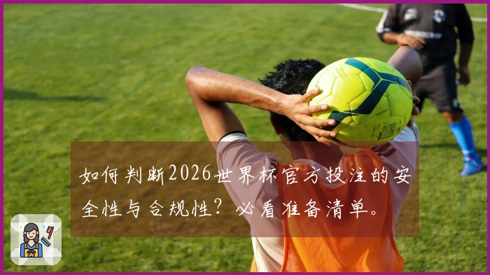如何判断2026世界杯官方投注的安全性与合规性？必看准备清单。