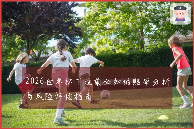 2026世界杯下注前必知的赔率分析与风险评估指南