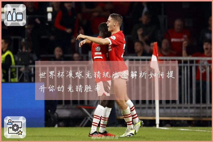 世界杯滚球竞猜玩法全解析如何提升你的竞猜胜率