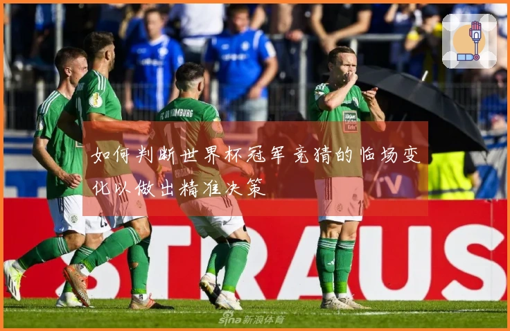 如何判断世界杯冠军竞猜的临场变化以做出精准决策