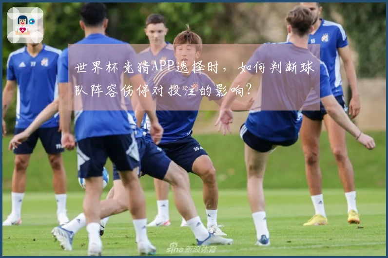 世界杯竞猜APP选择时，如何判断球队阵容伤停对投注的影响？
