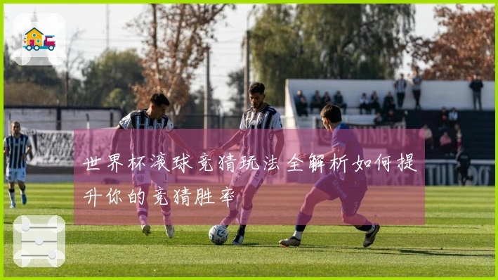 世界杯滚球竞猜玩法全解析如何提升你的竞猜胜率