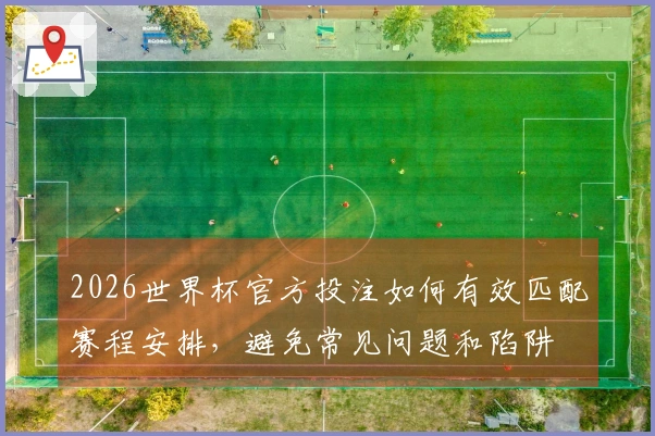 2026世界杯官方投注如何有效匹配赛程安排，避免常见问题和陷阱