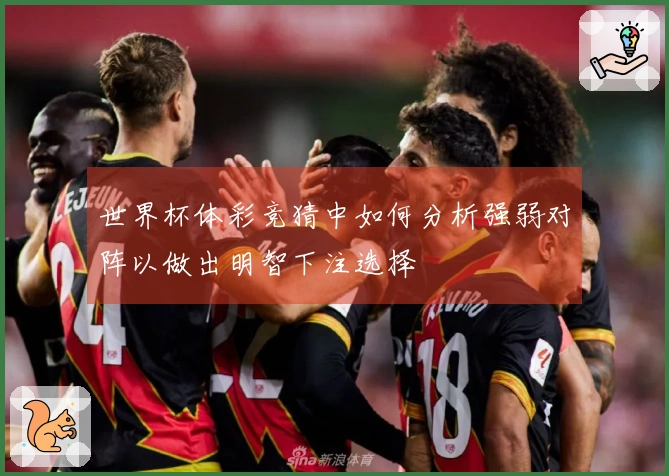 世界杯体彩竞猜中如何分析强弱对阵以做出明智下注选择