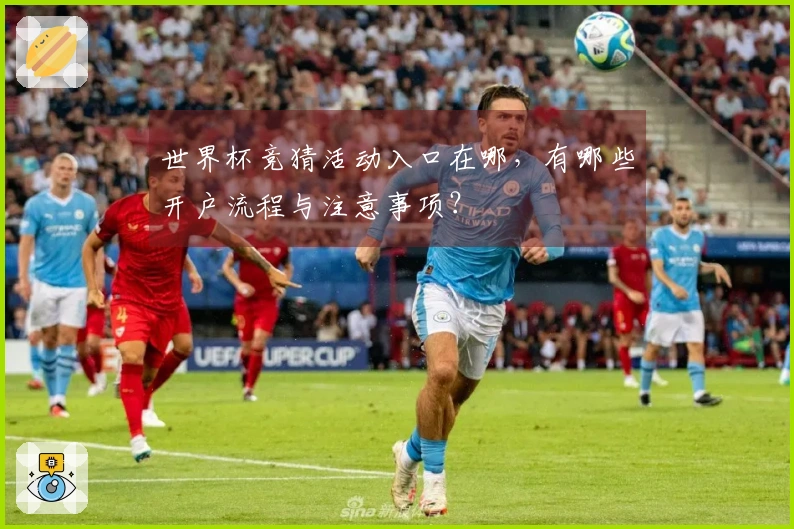 世界杯竞猜活动入口在哪，有哪些开户流程与注意事项？