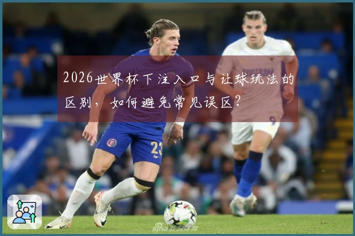 2026世界杯下注入口与让球玩法的区别，如何避免常见误区？