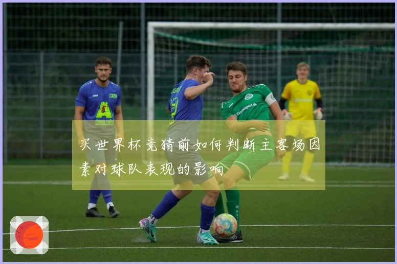 买世界杯竞猜前如何判断主客场因素对球队表现的影响