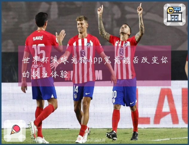 世界杯滚球竞猜App究竟能否改变你的投注体验